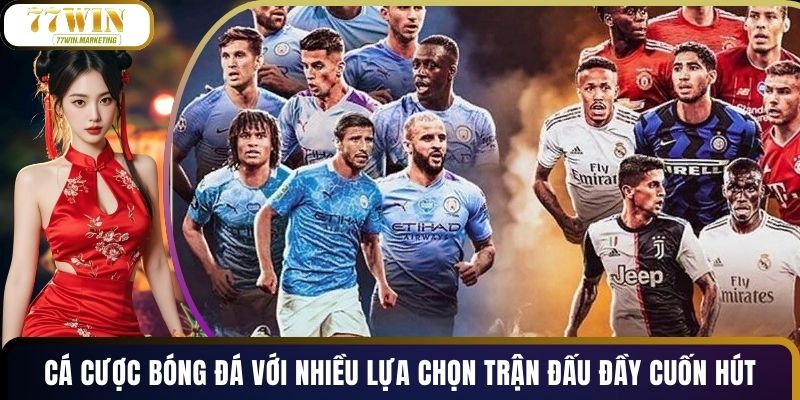 Cá Cược Bóng Đá Với Nhiều Lựa Chọn Trận Đấu Đầy Cuốn Hút