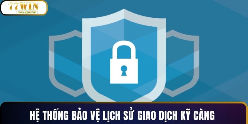 Hệ thống bảo vệ lịch sử giao dịch kỹ càng