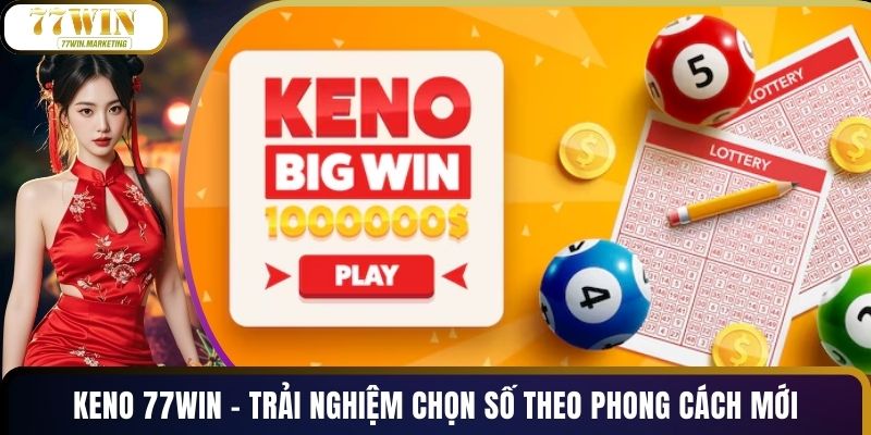 Keno 77WIN - Trải Nghiệm Chọn Số Theo Phong Cách Mới