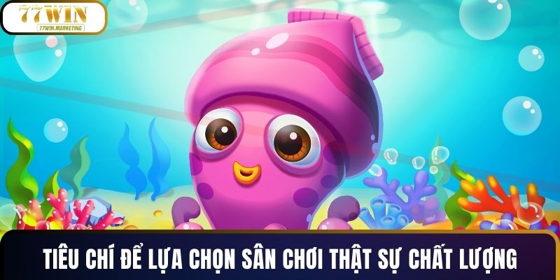 Tiêu chí để lựa chọn sân chơi thật sự chất lượng