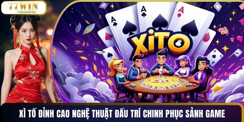 Xì Tố Đỉnh Cao Nghệ Thuật Đấu Trí Chinh Phục Sảnh Game
