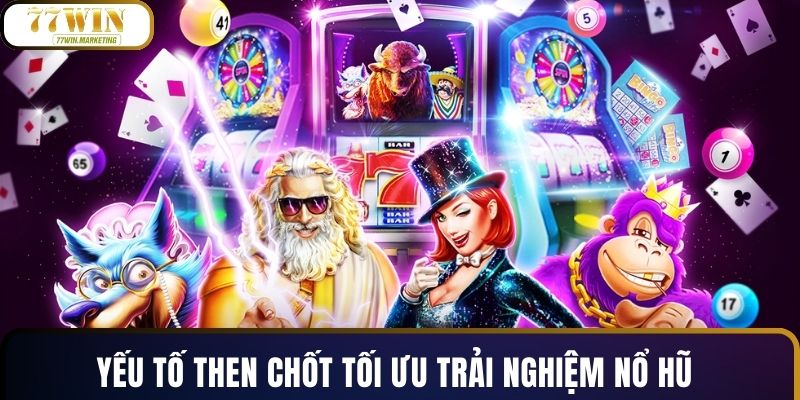 Yếu tố then chốt tối ưu trải nghiệm nổ hũ